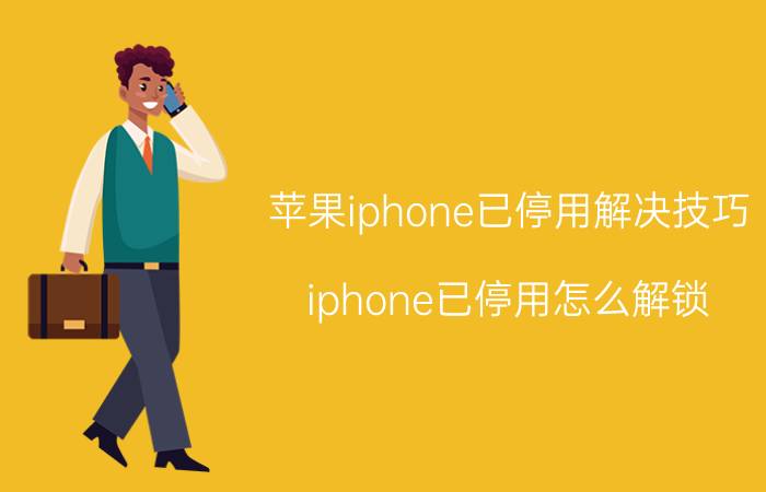 苹果iphone已停用解决技巧 iphone已停用怎么解锁？